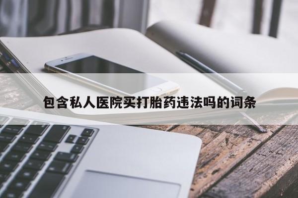 药流药使用包含私人医院买打胎药违法吗的词条