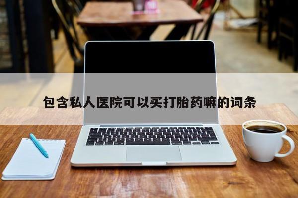 药流药使用包含私人医院可以买打胎药嘛的词条