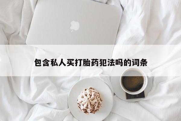 药流药使用包含私人买打胎药犯法吗的词条