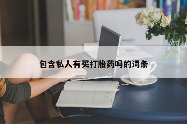 药流药使用包含私人有买打胎药吗的词条