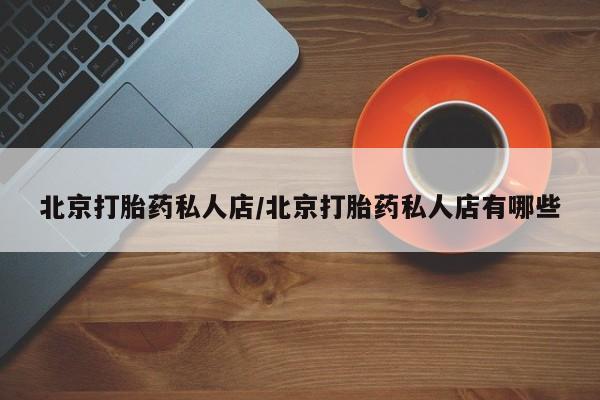 药流药使用北京打胎药私人店/北京打胎药私人店有哪些