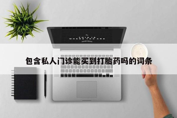 药流药使用包含私人门诊能买到打胎药吗的词条