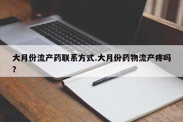 药流药使用大月份流产药联系方式.大月份药物流产疼吗？