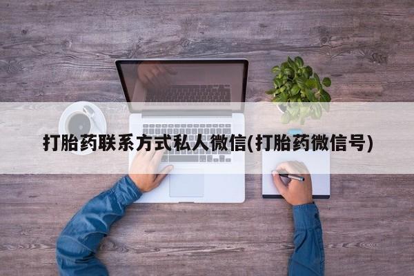 药流药使用打胎药联系方式私人微信(打胎药微信号)