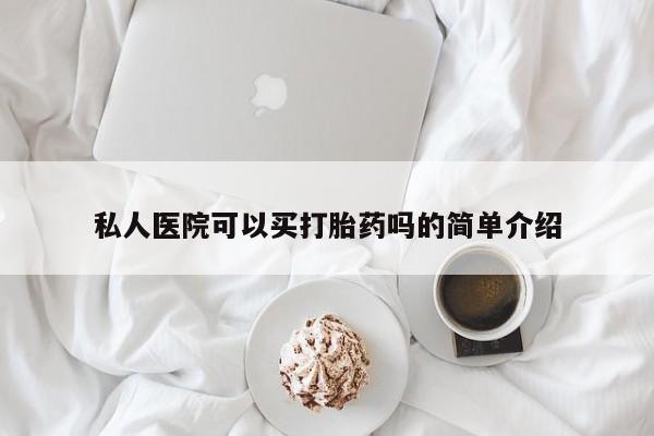 药流药使用私人医院可以买打胎药吗的简单介绍