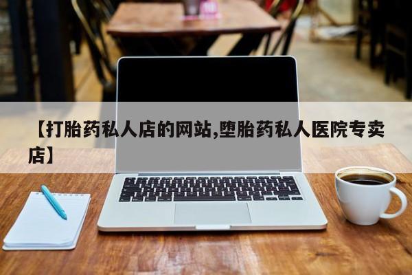 药流药使用【打胎药私人店的网站,堕胎药私人医院专卖店】