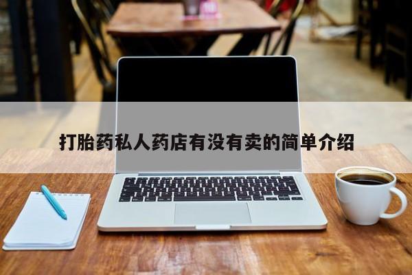 药流药使用打胎药私人药店有没有卖的简单介绍