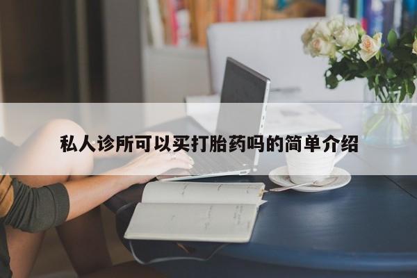药流药使用私人诊所可以买打胎药吗的简单介绍