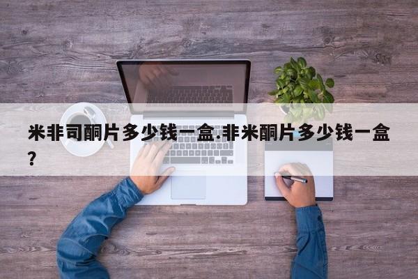 药流药使用米非司酮片多少钱一盒.非米酮片多少钱一盒？