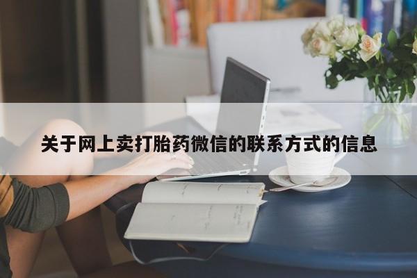 药流药使用关于网上卖打胎药微信的联系方式的信息