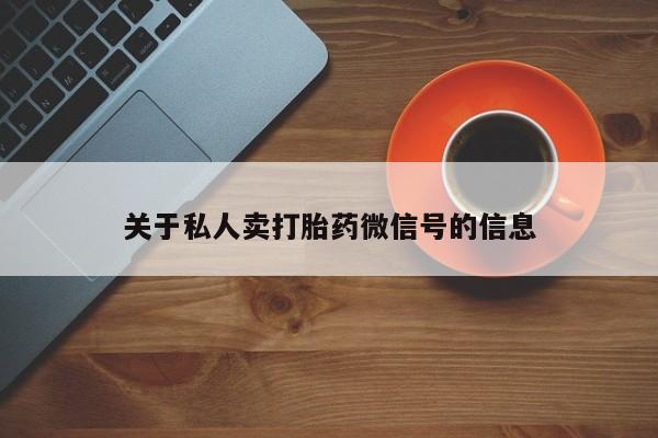药流药使用关于私人卖打胎药微信号的信息