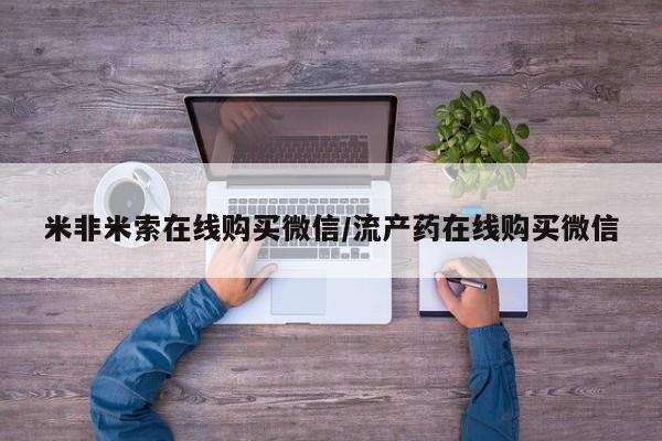 药流药使用米非米索在线购买微信/流产药在线购买微信