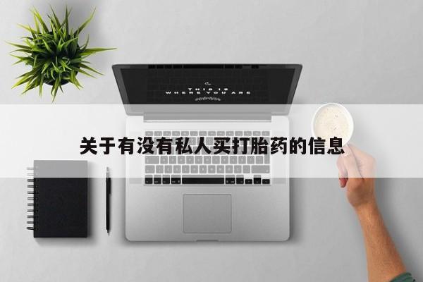药流药使用关于有没有私人买打胎药的信息