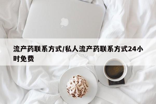 药流药使用流产药联系方式/私人流产药联系方式24小时免费