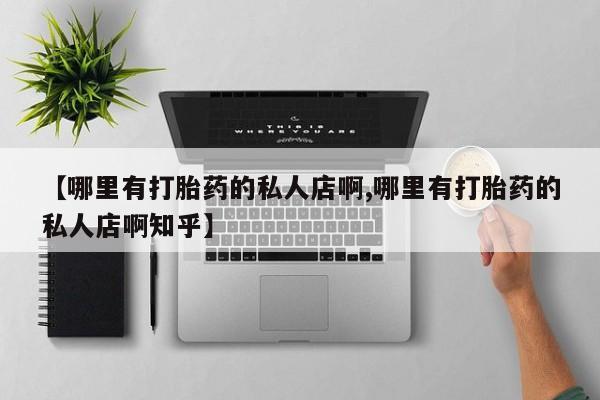 药流药使用【哪里有打胎药的私人店啊,哪里有打胎药的私人店啊知乎】
