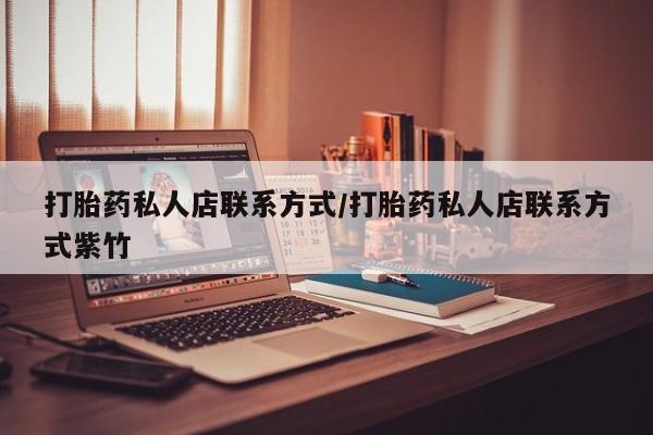 药流药使用打胎药私人店联系方式/打胎药私人店联系方式紫竹