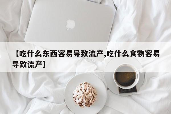 药流药使用【吃什么东西容易导致流产,吃什么食物容易导致流产】