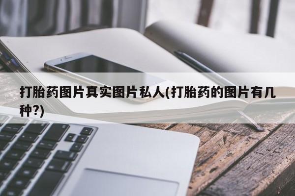 药流药使用打胎药图片真实图片私人(打胎药的图片有几种?)