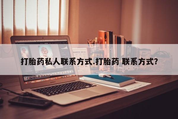 药流药使用打胎药私人联系方式.打胎药 联系方式？