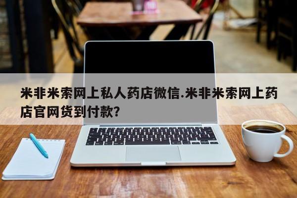 药流药使用米非米索网上私人药店微信.米非米索网上药店官网货到付款？
