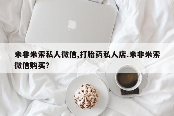 药流药使用米非米索私人微信,打胎药私人店.米非米索微信购买？