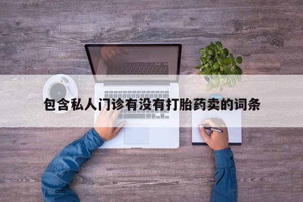 药流药使用包含私人门诊有没有打胎药卖的词条