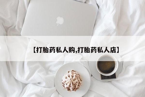 药流药使用【打胎药私人购,打胎药私人店】