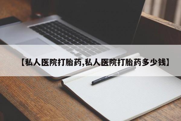药流药使用【私人医院打胎药,私人医院打胎药多少钱】