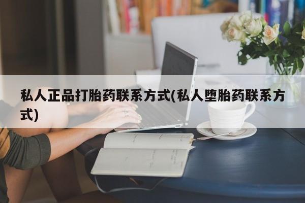 药流药使用私人正品打胎药联系方式(私人堕胎药联系方式)